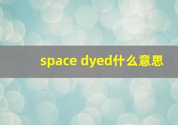 space dyed什么意思